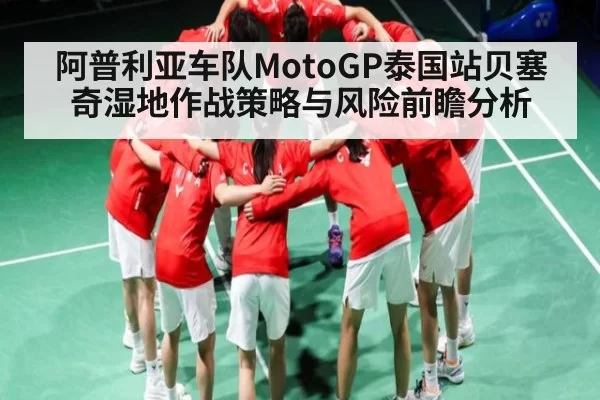 阿普利亚车队MotoGP泰国站贝塞奇湿地作战策略与风险前瞻分析