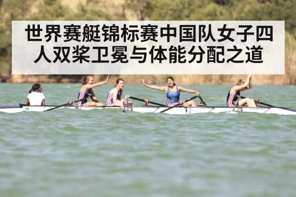 世界赛艇锦标赛中国队女子四人双桨卫冕与体能分配之道